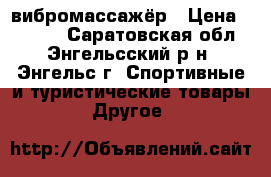 вибромассажёр › Цена ­ 1 000 - Саратовская обл., Энгельсский р-н, Энгельс г. Спортивные и туристические товары » Другое   